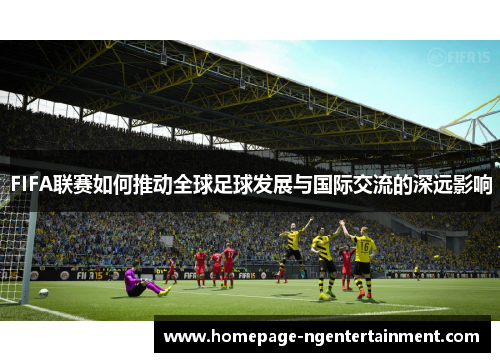 FIFA联赛如何推动全球足球发展与国际交流的深远影响