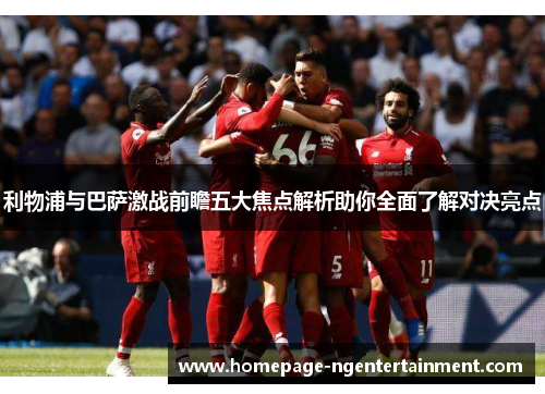利物浦与巴萨激战前瞻五大焦点解析助你全面了解对决亮点