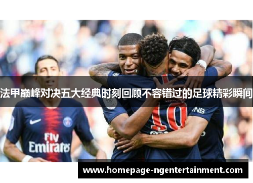 法甲巅峰对决五大经典时刻回顾不容错过的足球精彩瞬间