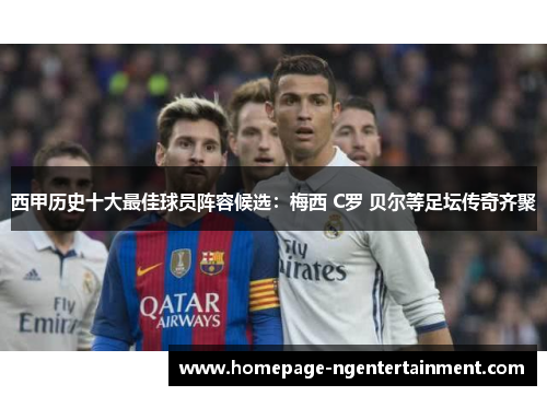 西甲历史十大最佳球员阵容候选：梅西 C罗 贝尔等足坛传奇齐聚