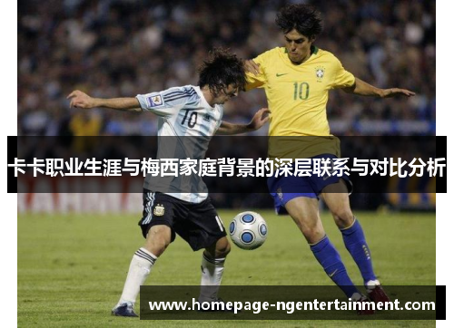 卡卡职业生涯与梅西家庭背景的深层联系与对比分析