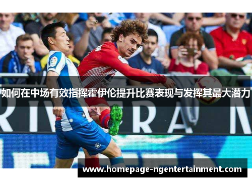如何在中场有效指挥霍伊伦提升比赛表现与发挥其最大潜力
