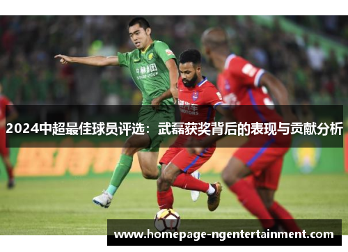 2024中超最佳球员评选：武磊获奖背后的表现与贡献分析