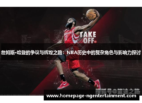 詹姆斯·哈登的争议与辉煌之路：NBA历史中的复杂角色与影响力探讨