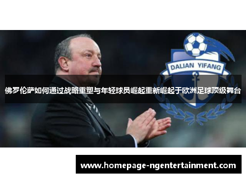 佛罗伦萨如何通过战略重塑与年轻球员崛起重新崛起于欧洲足球顶级舞台
