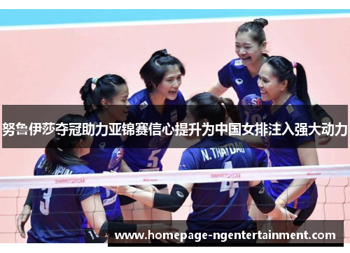 努鲁伊莎夺冠助力亚锦赛信心提升为中国女排注入强大动力