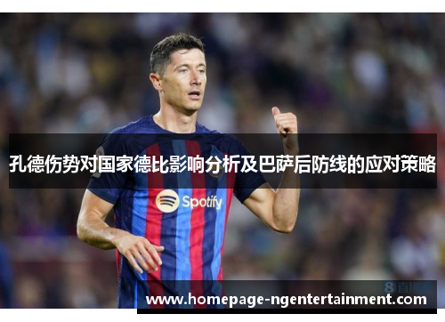 孔德伤势对国家德比影响分析及巴萨后防线的应对策略