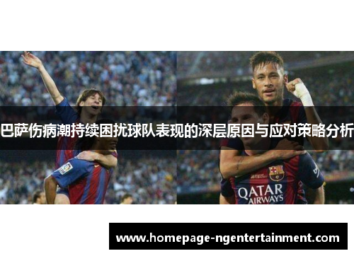 巴萨伤病潮持续困扰球队表现的深层原因与应对策略分析