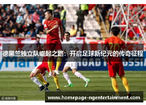 德黑兰独立队崛起之路：开启足球新纪元的传奇征程