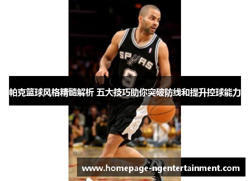 帕克篮球风格精髓解析 五大技巧助你突破防线和提升控球能力
