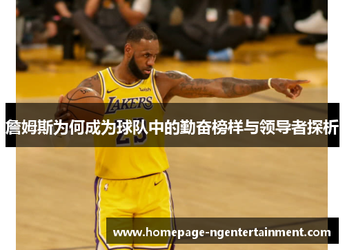 詹姆斯为何成为球队中的勤奋榜样与领导者探析