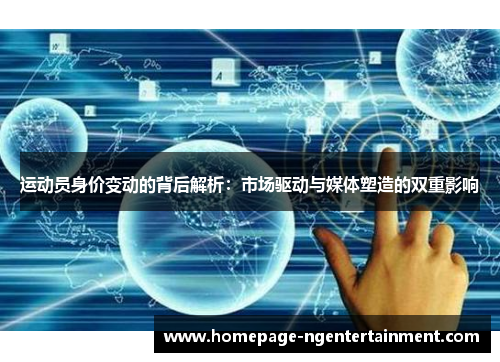 运动员身价变动的背后解析：市场驱动与媒体塑造的双重影响