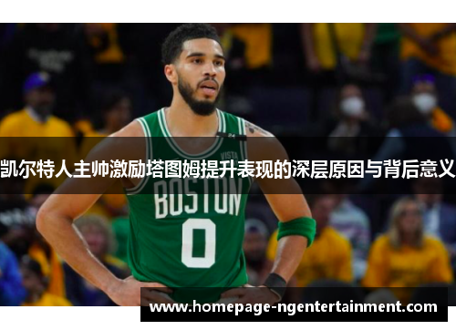 凯尔特人主帅激励塔图姆提升表现的深层原因与背后意义