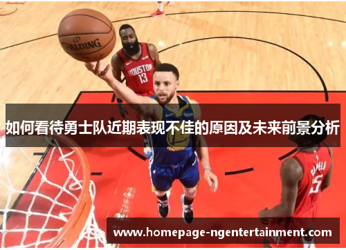 如何看待勇士队近期表现不佳的原因及未来前景分析