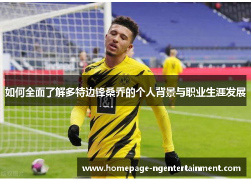 如何全面了解多特边锋桑乔的个人背景与职业生涯发展