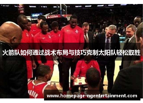火箭队如何通过战术布局与技巧克制太阳队轻松取胜