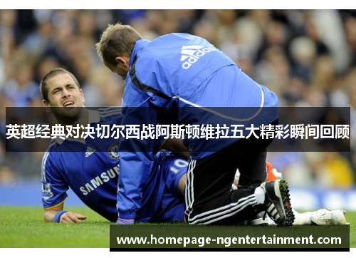 英超经典对决切尔西战阿斯顿维拉五大精彩瞬间回顾