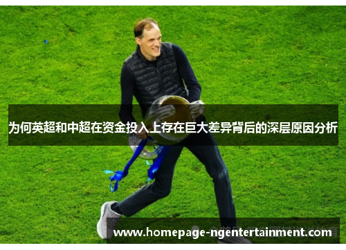 为何英超和中超在资金投入上存在巨大差异背后的深层原因分析