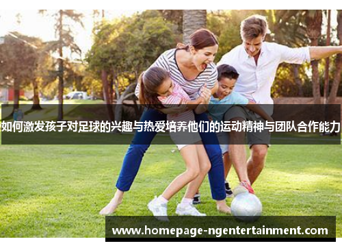 如何激发孩子对足球的兴趣与热爱培养他们的运动精神与团队合作能力