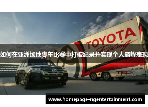如何在亚洲场地脚车比赛中打破纪录并实现个人巅峰表现