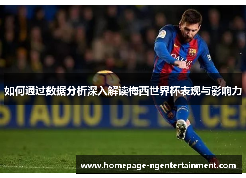 如何通过数据分析深入解读梅西世界杯表现与影响力