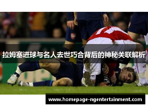 拉姆塞进球与名人去世巧合背后的神秘关联解析