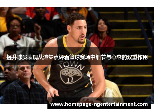 提升球员表现从追梦点评看篮球赛场中细节与心态的双重作用