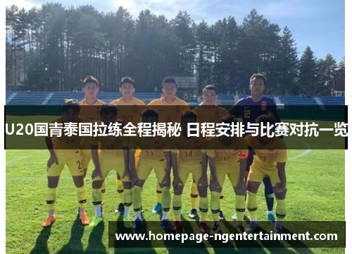 U20国青泰国拉练全程揭秘 日程安排与比赛对抗一览