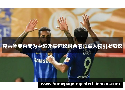克雷桑能否成为中超外援进攻组合的领军人物引发热议