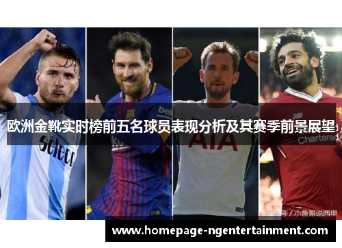 欧洲金靴实时榜前五名球员表现分析及其赛季前景展望