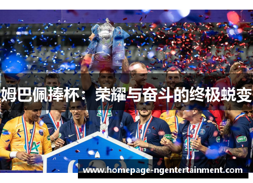 姆巴佩捧杯：荣耀与奋斗的终极蜕变