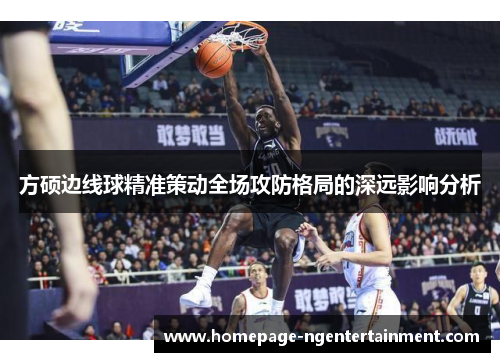 方硕边线球精准策动全场攻防格局的深远影响分析