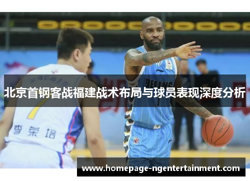 北京首钢客战福建战术布局与球员表现深度分析