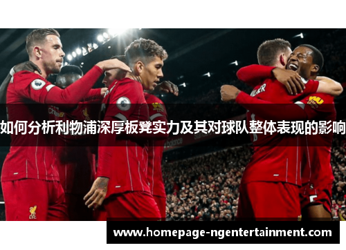 如何分析利物浦深厚板凳实力及其对球队整体表现的影响
