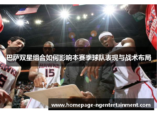 巴萨双星组合如何影响本赛季球队表现与战术布局
