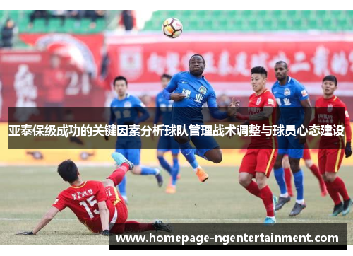 亚泰保级成功的关键因素分析球队管理战术调整与球员心态建设