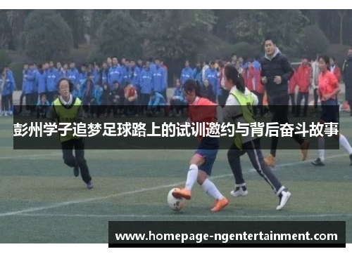 彭州学子追梦足球路上的试训邀约与背后奋斗故事