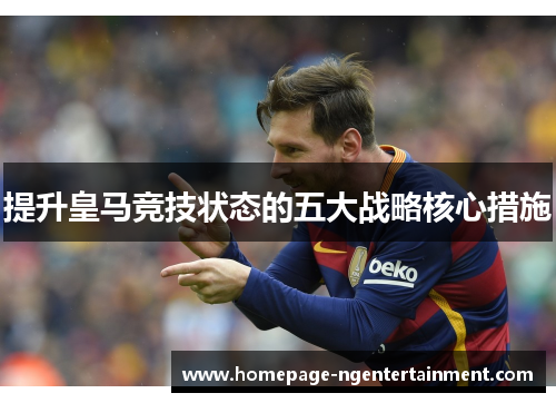 提升皇马竞技状态的五大战略核心措施