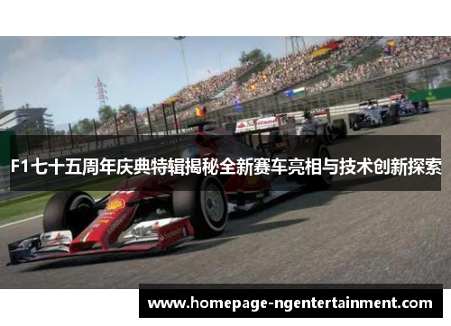 F1七十五周年庆典特辑揭秘全新赛车亮相与技术创新探索