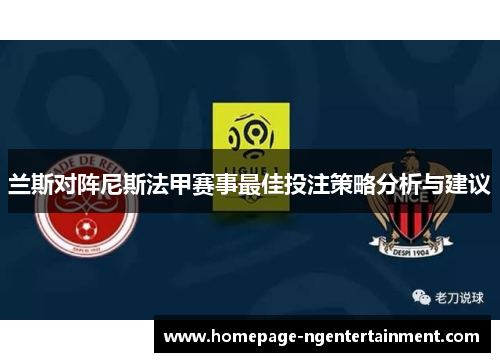 兰斯对阵尼斯法甲赛事最佳投注策略分析与建议
