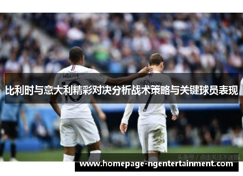 比利时与意大利精彩对决分析战术策略与关键球员表现