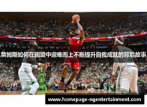 詹姆斯如何在困境中迎难而上不断提升自我成就的背后故事