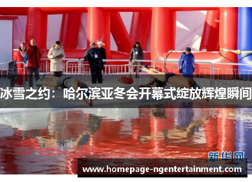 冰雪之约：哈尔滨亚冬会开幕式绽放辉煌瞬间
