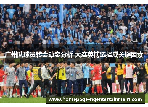 广州队球员转会动态分析 大连英博选择成关键因素