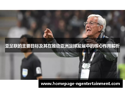 亚足联的主要目标及其在推动亚洲足球发展中的核心作用解析