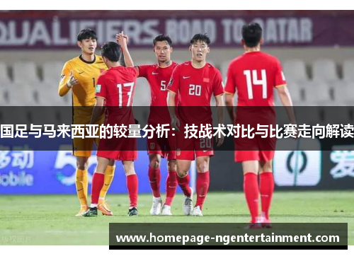 国足与马来西亚的较量分析：技战术对比与比赛走向解读