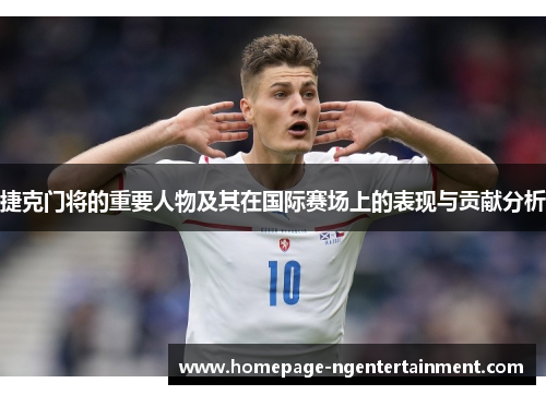 捷克门将的重要人物及其在国际赛场上的表现与贡献分析