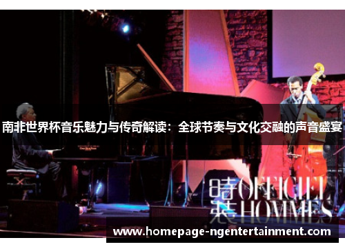 南非世界杯音乐魅力与传奇解读：全球节奏与文化交融的声音盛宴
