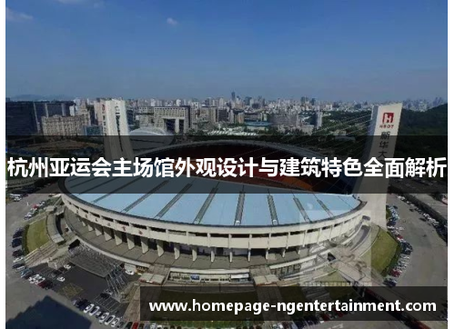 杭州亚运会主场馆外观设计与建筑特色全面解析
