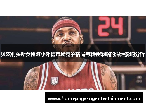 贝兹利买断费用对小外援市场竞争格局与转会策略的深远影响分析